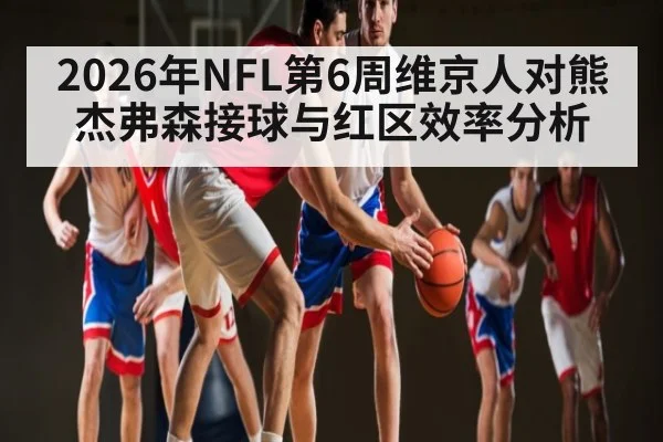 2026年NFL第6周维京人对熊杰弗森接球与红区效率分析 | kaiyun